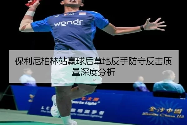 保利尼柏林站赢球后草地反手防守反击质量深度分析