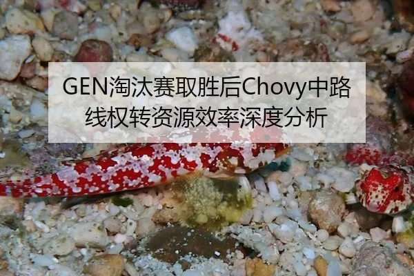 GEN淘汰赛取胜后Chovy中路线权转资源效率深度分析