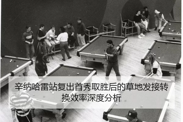 辛纳哈雷站复出首秀取胜后的草地发接转换效率深度分析